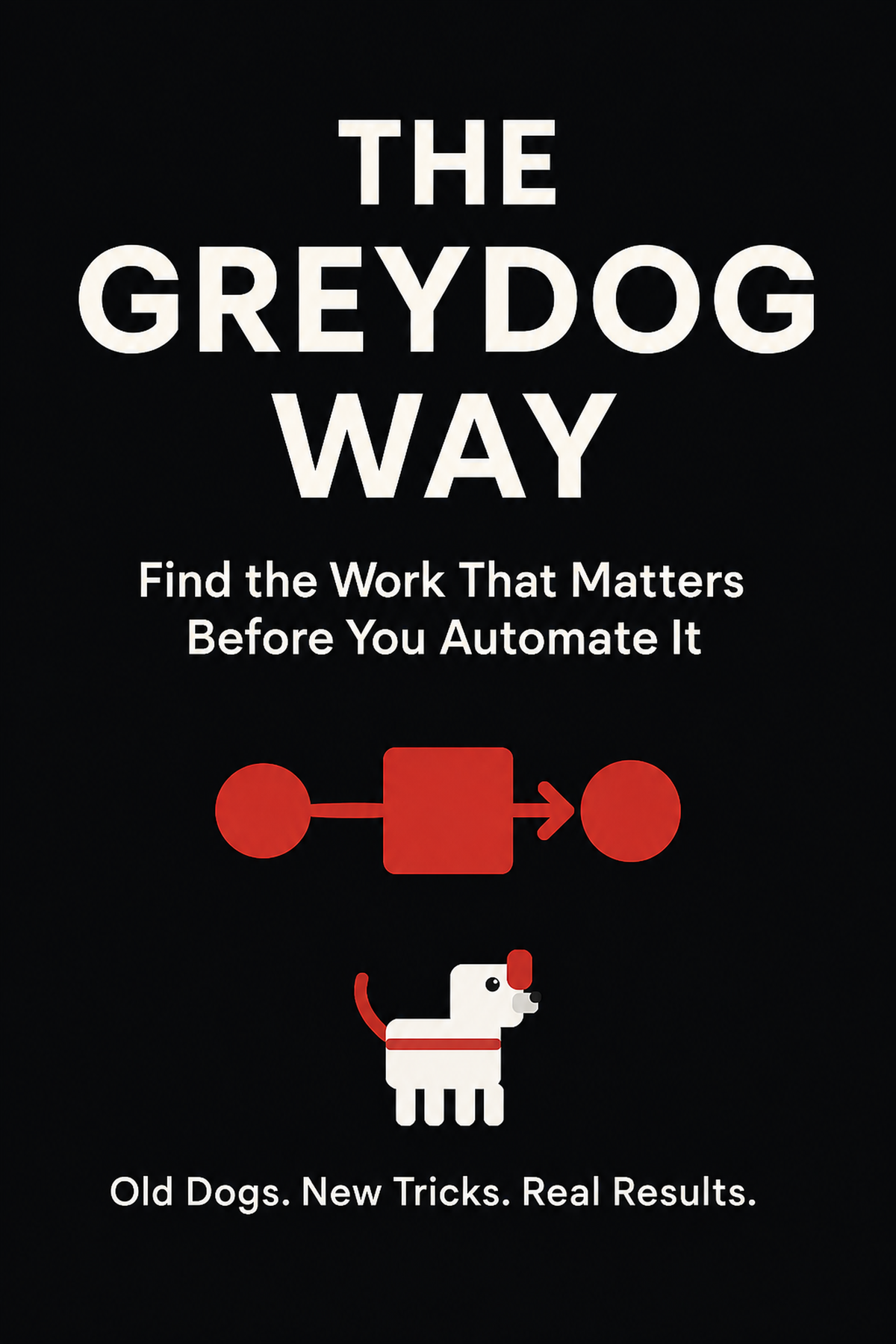 The Greydog Way: Find the Work That Matters Before You Automate It